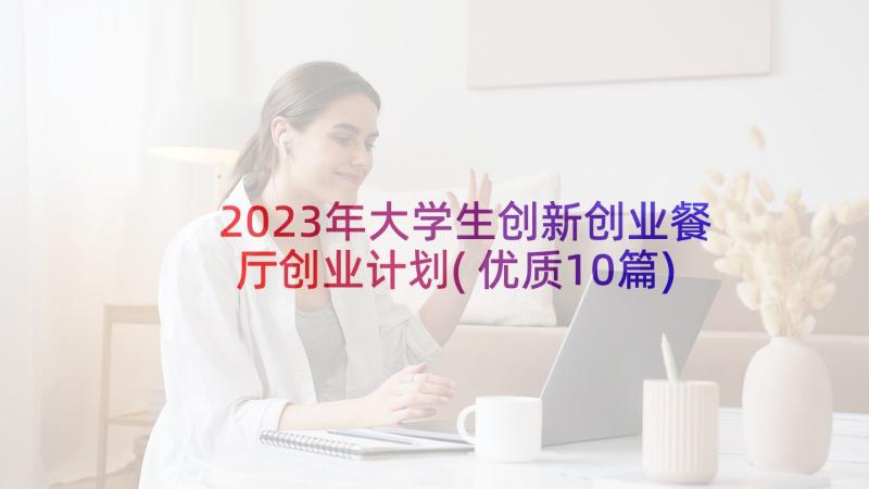 2023年大学生创新创业餐厅创业计划(优质10篇)