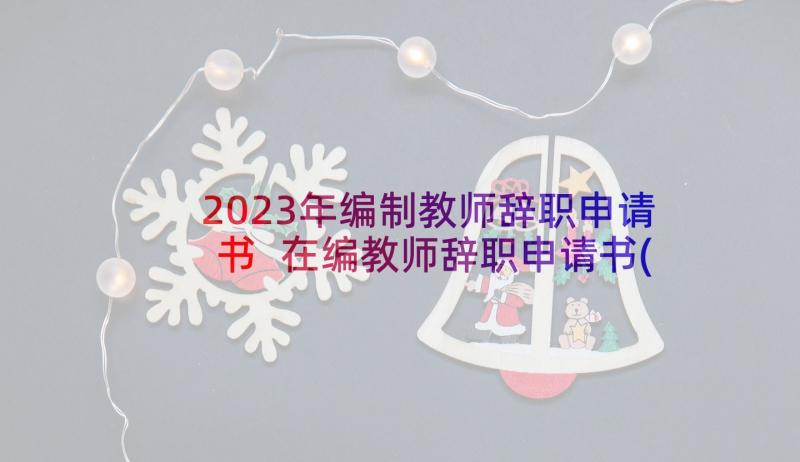 2023年编制教师辞职申请书 在编教师辞职申请书(大全6篇)