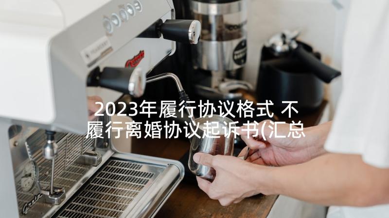 2023年履行协议格式 不履行离婚协议起诉书(汇总5篇)