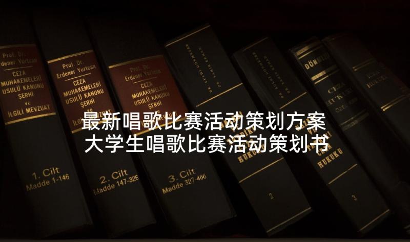 最新唱歌比赛活动策划方案 大学生唱歌比赛活动策划书(优秀5篇)