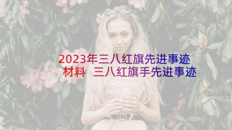 2023年三八红旗先进事迹材料 三八红旗手先进事迹材料(汇总6篇)