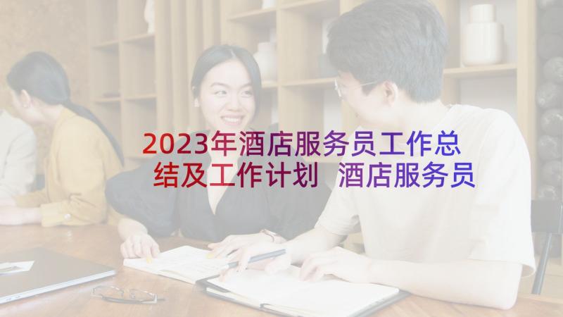 2023年酒店服务员工作总结及工作计划 酒店服务员个人工作总结(模板8篇)