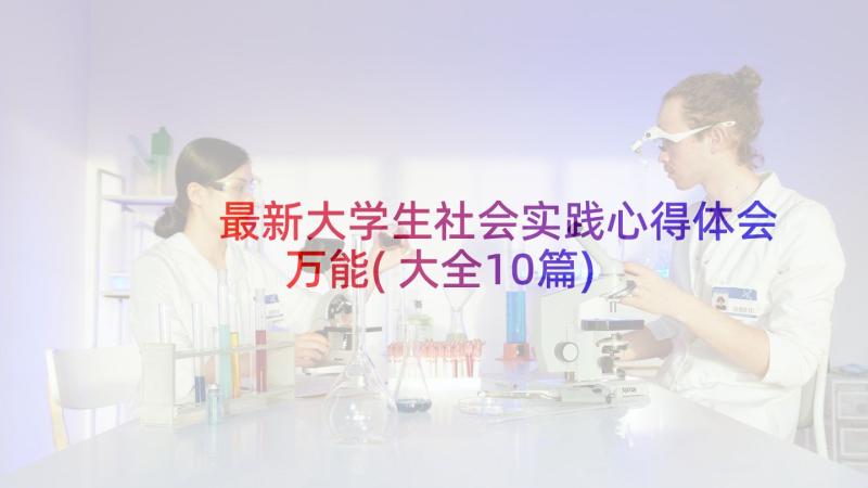 最新大学生社会实践心得体会万能(大全10篇)