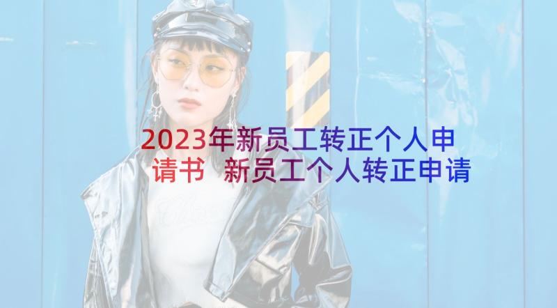 2023年新员工转正个人申请书 新员工个人转正申请书(实用7篇)