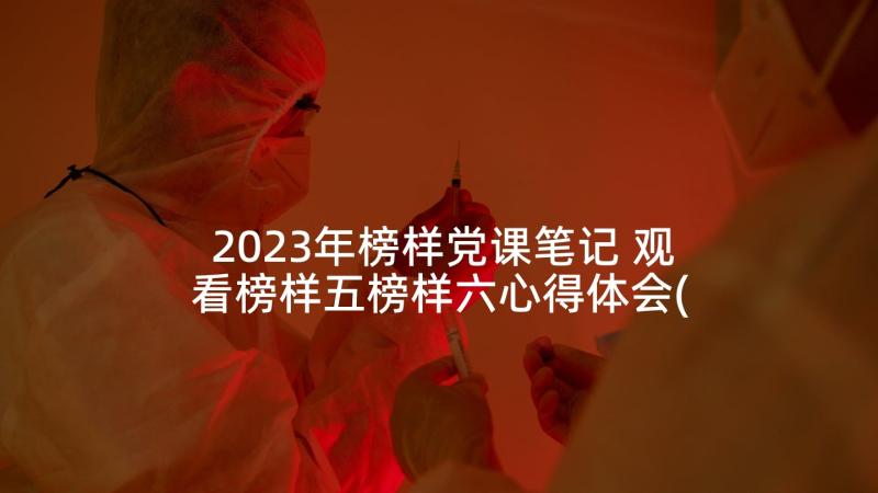 2023年榜样党课笔记 观看榜样五榜样六心得体会(模板7篇)