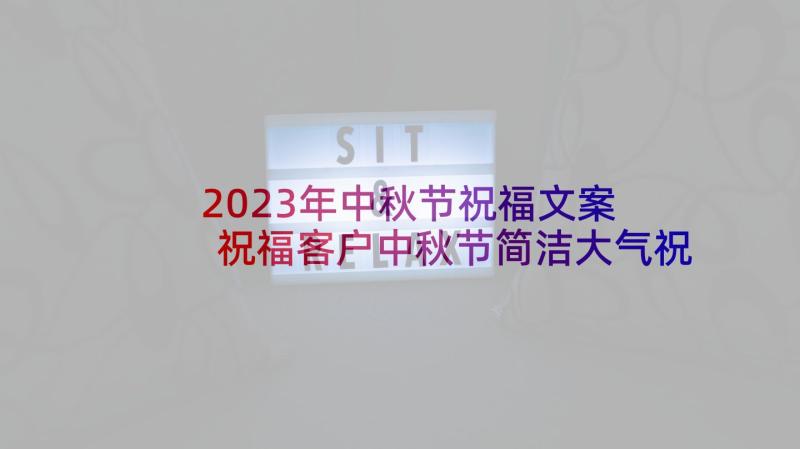 2023年中秋节祝福文案 祝福客户中秋节简洁大气祝福语(优秀10篇)