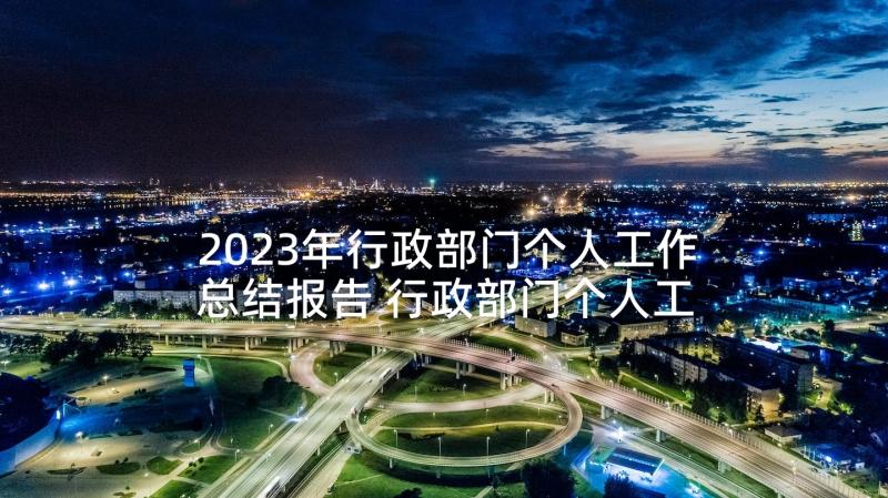 2023年行政部门个人工作总结报告 行政部门个人工作总结汇报(优质6篇)