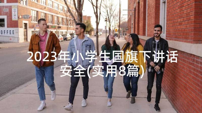 2023年小学生国旗下讲话安全(实用8篇)