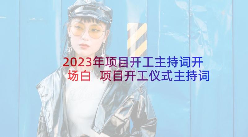 2023年项目开工主持词开场白 项目开工仪式主持词(实用9篇)