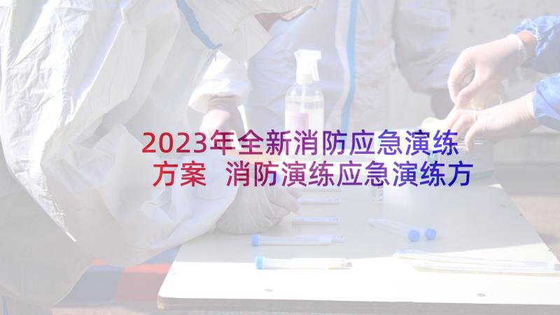 2023年全新消防应急演练方案 消防演练应急演练方案(实用6篇)