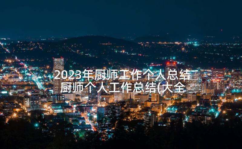 2023年厨师工作个人总结 厨师个人工作总结(大全7篇)