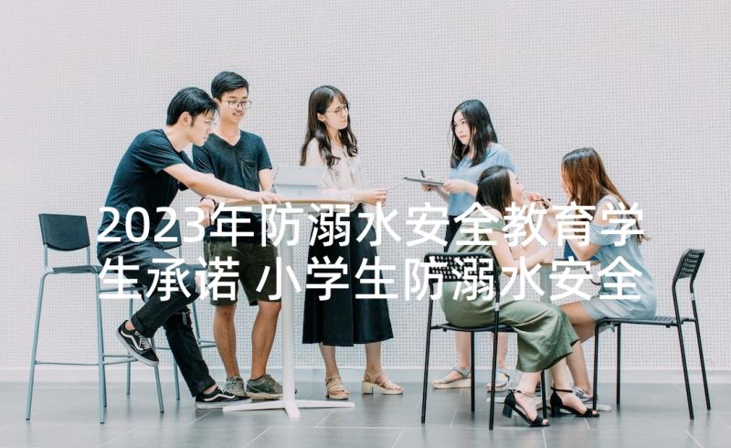 2023年防溺水安全教育学生承诺 小学生防溺水安全承诺书(精选5篇)