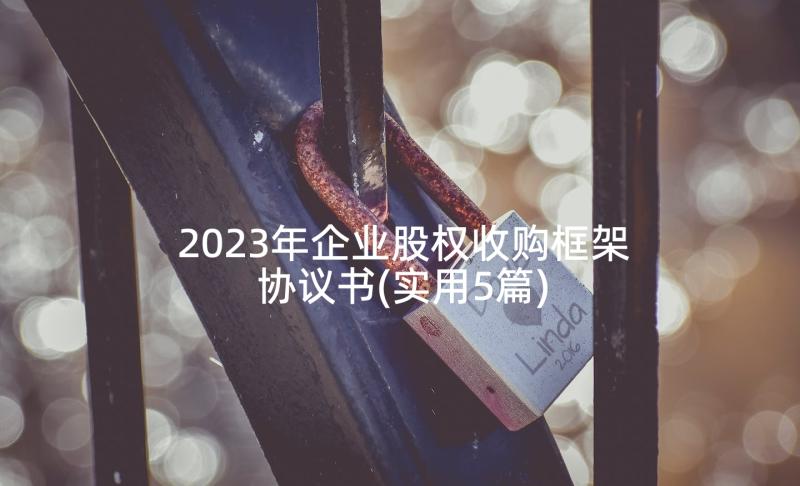 2023年企业股权收购框架协议书(实用5篇)