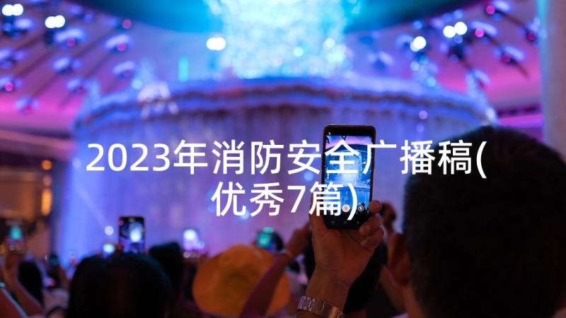 2023年消防安全广播稿(优秀7篇)