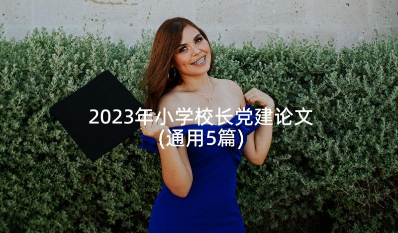 2023年小学校长党建论文(通用5篇)