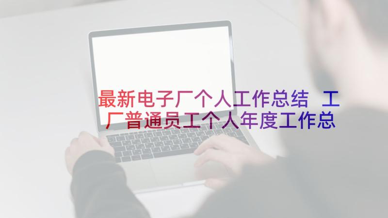 最新电子厂个人工作总结 工厂普通员工个人年度工作总结(优秀9篇)