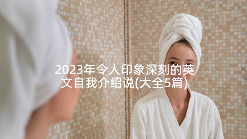 2023年令人印象深刻的英文自我介绍说(大全5篇)