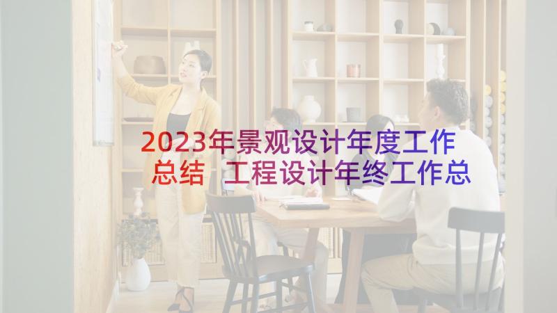 2023年景观设计年度工作总结 工程设计年终工作总结以及明年工作计划(精选5篇)