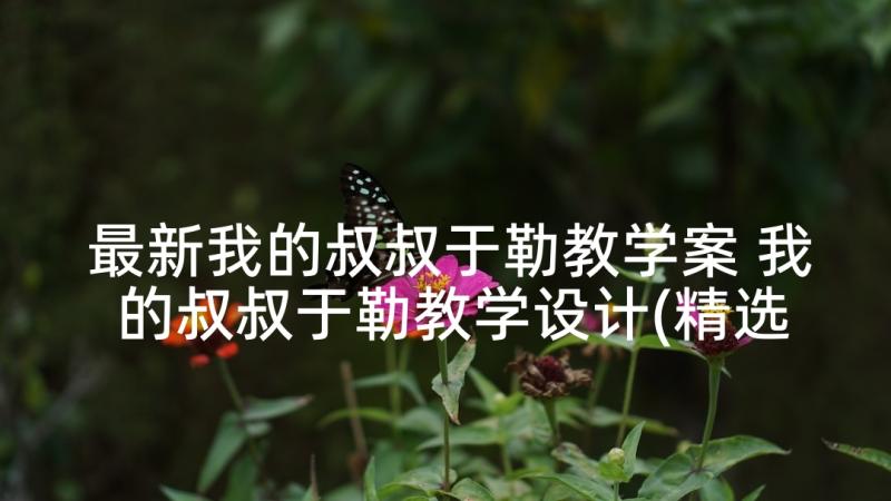 最新我的叔叔于勒教学案 我的叔叔于勒教学设计(精选5篇)