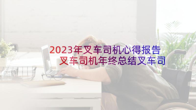 2023年叉车司机心得报告 叉车司机年终总结叉车司机年终总结(通用7篇)