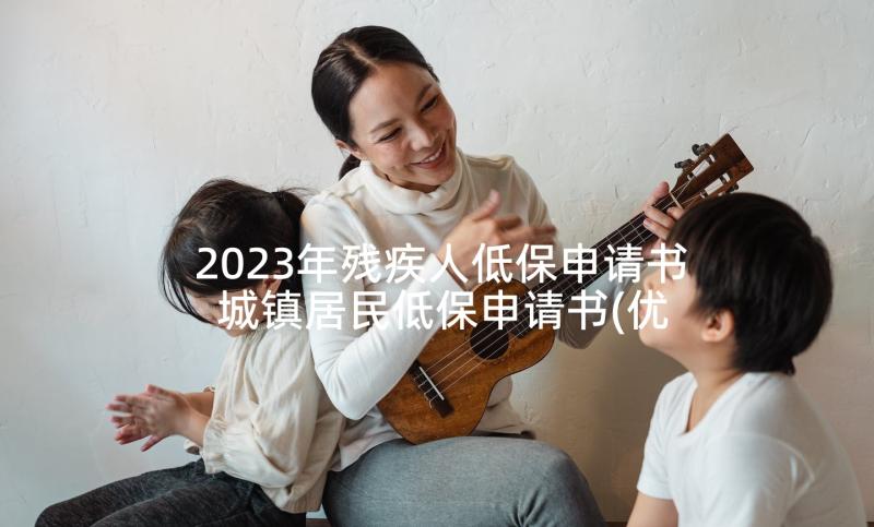 2023年残疾人低保申请书 城镇居民低保申请书(优质9篇)