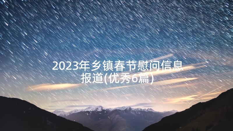 2023年乡镇春节慰问信息报道(优秀6篇)