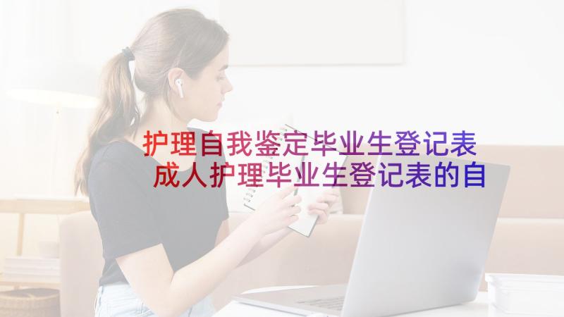 护理自我鉴定毕业生登记表 成人护理毕业生登记表的自我鉴定(精选7篇)