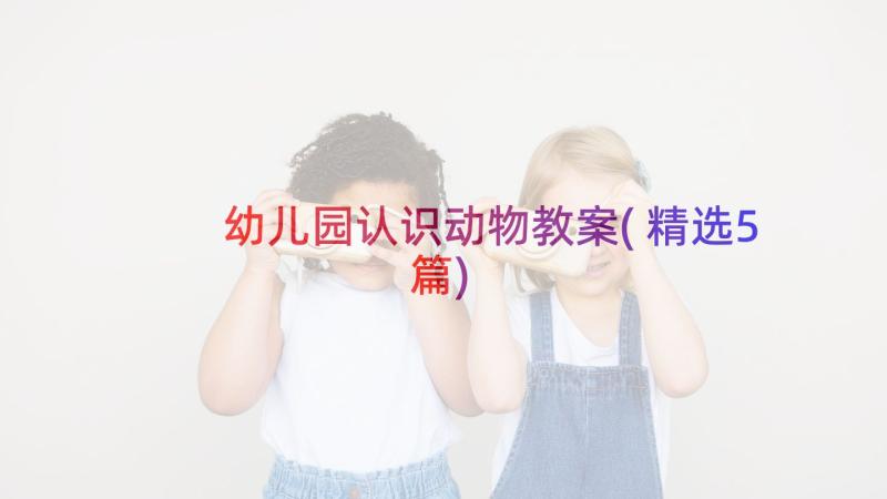 幼儿园认识动物教案(精选5篇)