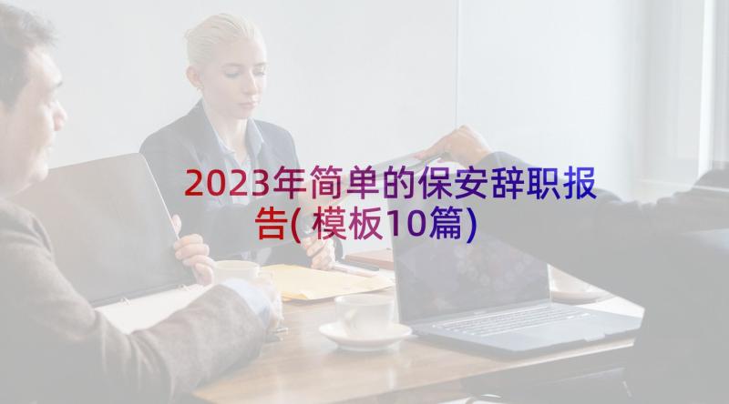 2023年简单的保安辞职报告(模板10篇)