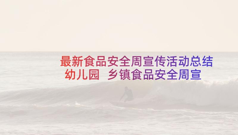 最新食品安全周宣传活动总结幼儿园 乡镇食品安全周宣传活动总结(通用7篇)