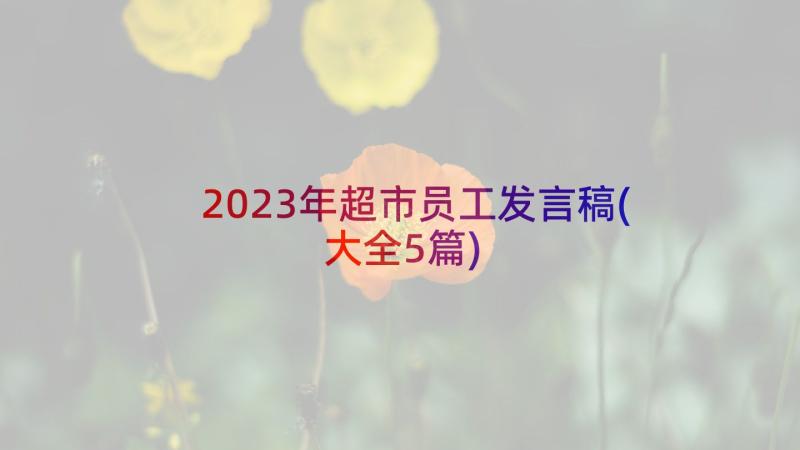 2023年超市员工发言稿(大全5篇)