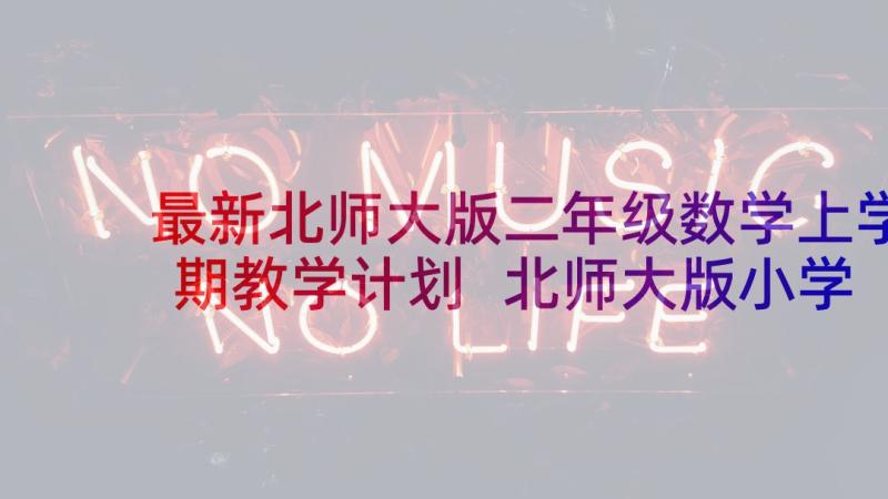 最新北师大版二年级数学上学期教学计划 北师大版小学二年级数学的教学计划(精选10篇)