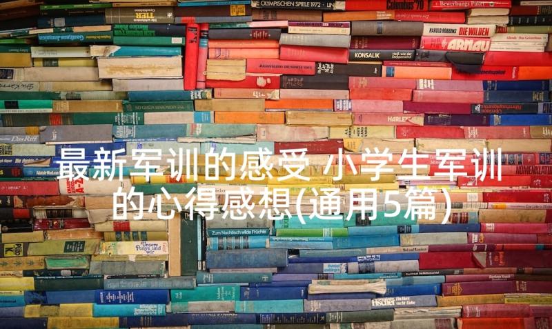 最新军训的感受 小学生军训的心得感想(通用5篇)