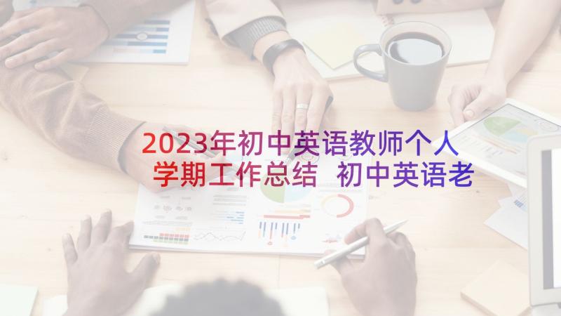 2023年初中英语教师个人学期工作总结 初中英语老师个人教学工作总结(优秀5篇)