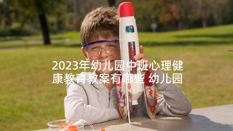 2023年幼儿园中班心理健康教育教案有哪些 幼儿园心理健康教育教案(通用5篇)