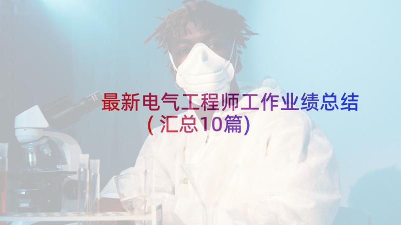 最新电气工程师工作业绩总结(汇总10篇)