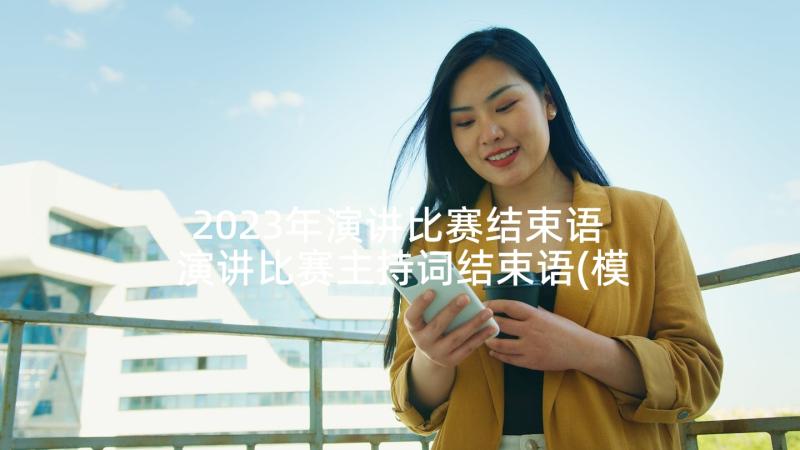 2023年演讲比赛结束语 演讲比赛主持词结束语(模板10篇)