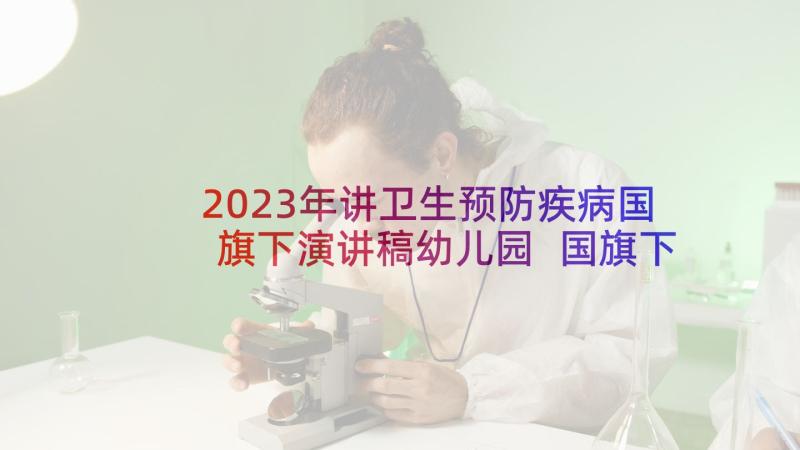 2023年讲卫生预防疾病国旗下演讲稿幼儿园 国旗下讲话稿讲卫生预防疾病(实用5篇)