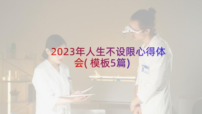 2023年人生不设限心得体会(模板5篇)