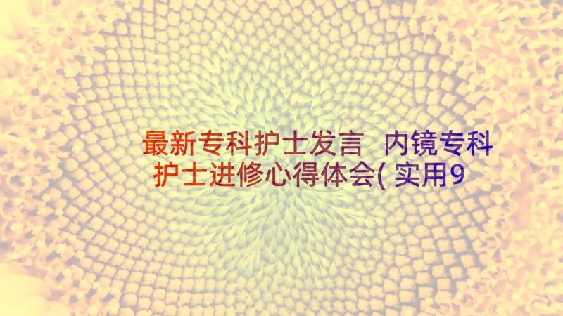 最新专科护士发言 内镜专科护士进修心得体会(实用9篇)