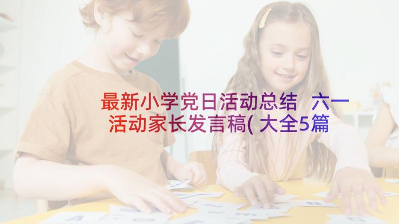 最新小学党日活动总结 六一活动家长发言稿(大全5篇)