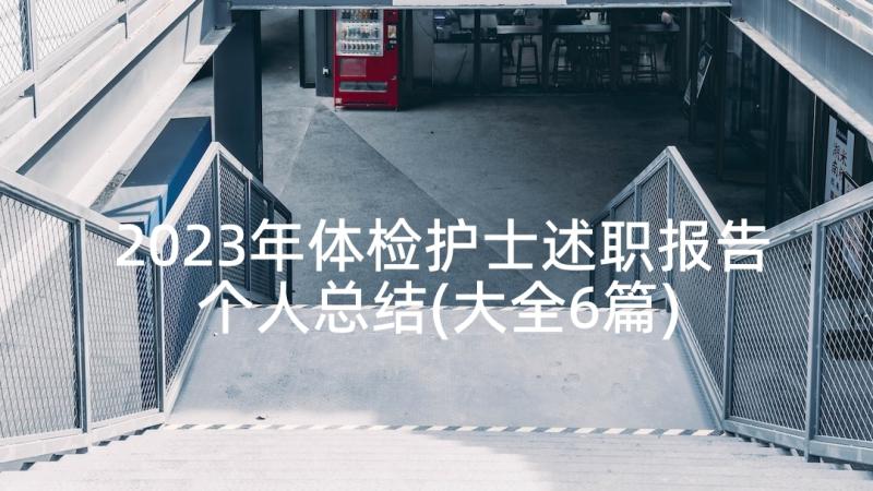 2023年体检护士述职报告个人总结(大全6篇)