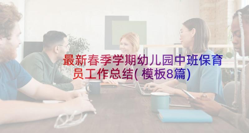 最新春季学期幼儿园中班保育员工作总结(模板8篇)