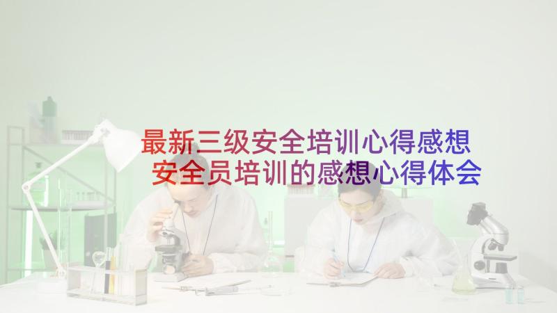 最新三级安全培训心得感想 安全员培训的感想心得体会(优秀5篇)