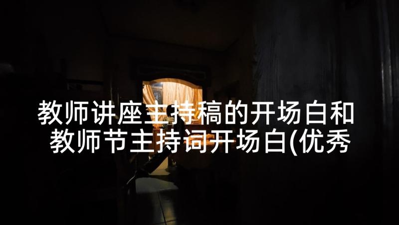 教师讲座主持稿的开场白和 教师节主持词开场白(优秀5篇)