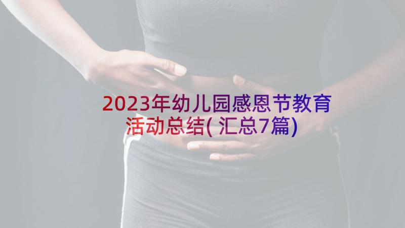 2023年幼儿园感恩节教育活动总结(汇总7篇)