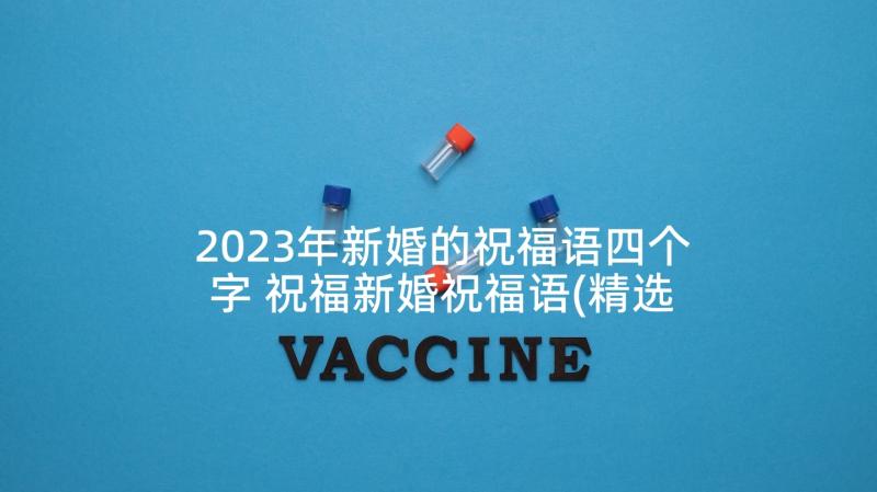 2023年新婚的祝福语四个字 祝福新婚祝福语(精选9篇)