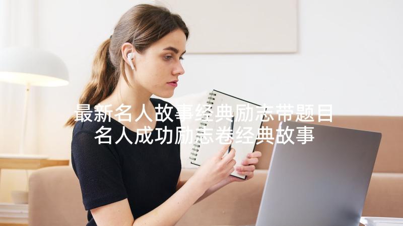 最新名人故事经典励志带题目 名人成功励志卷经典故事(通用6篇)