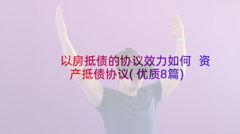 以房抵债的协议效力如何 资产抵债协议(优质8篇)