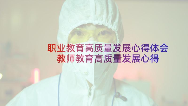 职业教育高质量发展心得体会 教师教育高质量发展心得体会多篇(实用5篇)